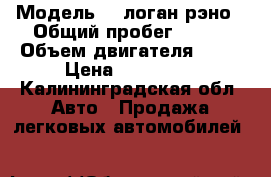  › Модель ­  логан рэно › Общий пробег ­ 322 › Объем двигателя ­ 16 › Цена ­ 125 000 - Калининградская обл. Авто » Продажа легковых автомобилей   